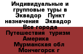 Индивидуальные и групповые туры в Эквадор › Пункт назначения ­ Эквадор - Все города Путешествия, туризм » Америка   . Мурманская обл.,Мончегорск г.